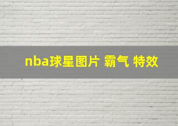 nba球星图片 霸气 特效